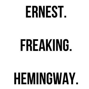 Ernest Freaking Hemingway